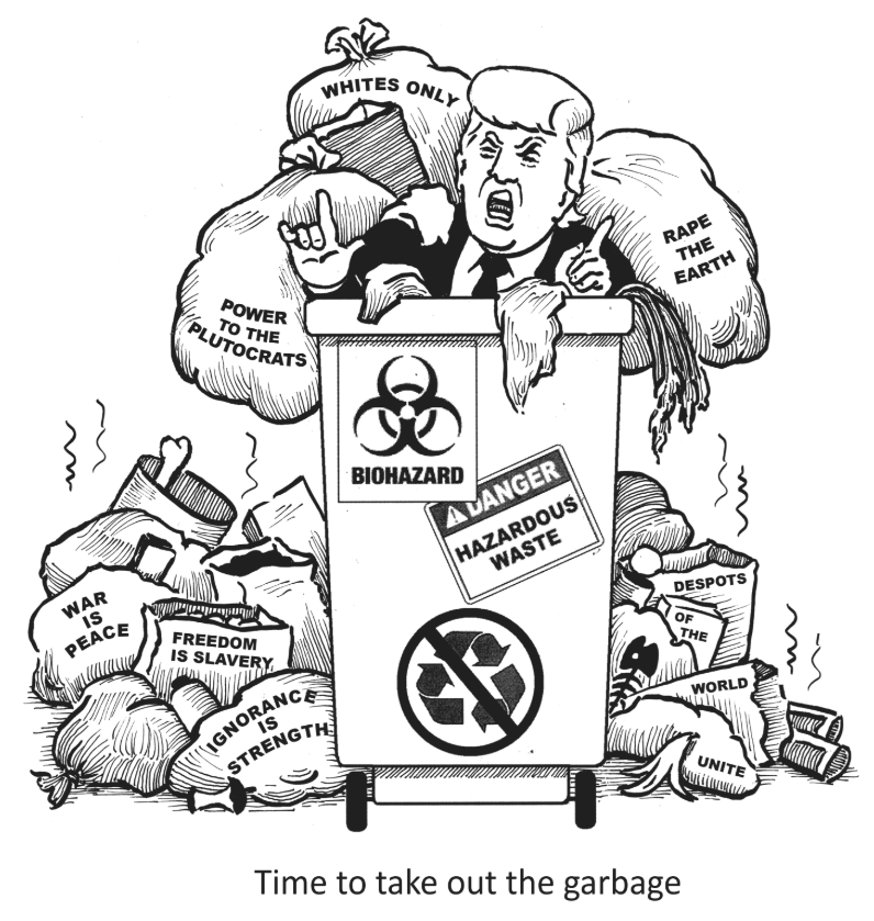 Political Cartoon: Time to take out the garbage, which is Donald Trump, plutocracy, racism, Orwellian doublespeak, despotism, and environmental degradation.